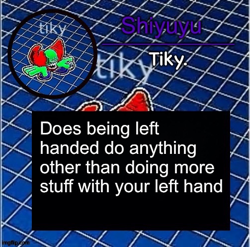 Coming from a left-handed person. | Does being left handed do anything other than doing more stuff with your left hand | image tagged in dwffdwewfwfewfwrreffegrgvbgththyjnykkkkuuk | made w/ Imgflip meme maker