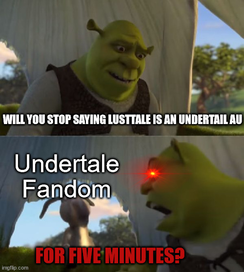 LUSTTALE IS NOT HENTAI | WILL YOU STOP SAYING LUSTTALE IS AN UNDERTAIL AU; Undertale Fandom; FOR FIVE MINUTES? | image tagged in could you not ___ for 5 minutes,undertale | made w/ Imgflip meme maker