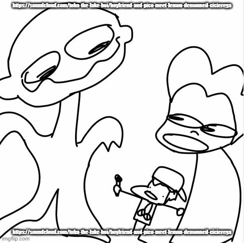 https://soundcloud.com/toba-the-lake-boi/boyfriend-and-pico-meet-lemon-demonneil-cicierega | https://soundcloud.com/toba-the-lake-boi/boyfriend-and-pico-meet-lemon-demonneil-cicierega; https://soundcloud.com/toba-the-lake-boi/boyfriend-and-pico-meet-lemon-demonneil-cicierega | made w/ Imgflip meme maker