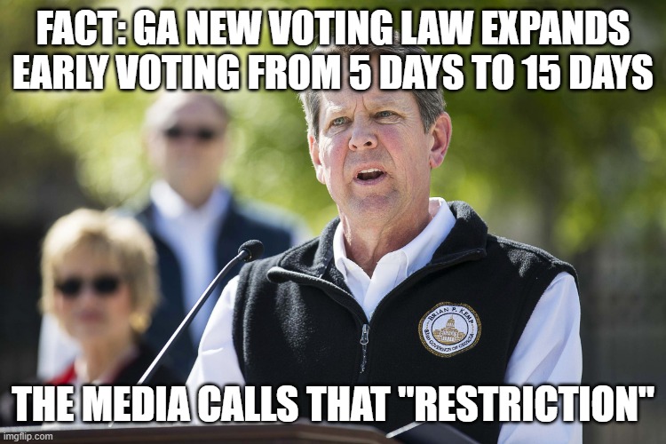 Brian Kemp Revelation | FACT: GA NEW VOTING LAW EXPANDS EARLY VOTING FROM 5 DAYS TO 15 DAYS THE MEDIA CALLS THAT "RESTRICTION" | image tagged in brian kemp revelation | made w/ Imgflip meme maker