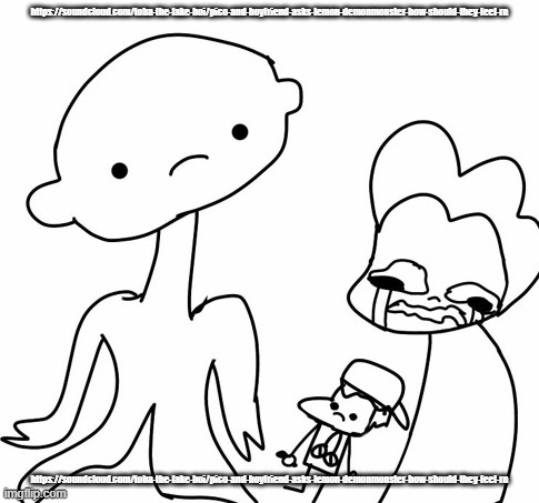 https://soundcloud.com/toba-the-lake-boi/pico-and-boyfriend-asks-lemon-demonmonster-how-should-they-feel-rn | https://soundcloud.com/toba-the-lake-boi/pico-and-boyfriend-asks-lemon-demonmonster-how-should-they-feel-rn; https://soundcloud.com/toba-the-lake-boi/pico-and-boyfriend-asks-lemon-demonmonster-how-should-they-feel-rn | made w/ Imgflip meme maker
