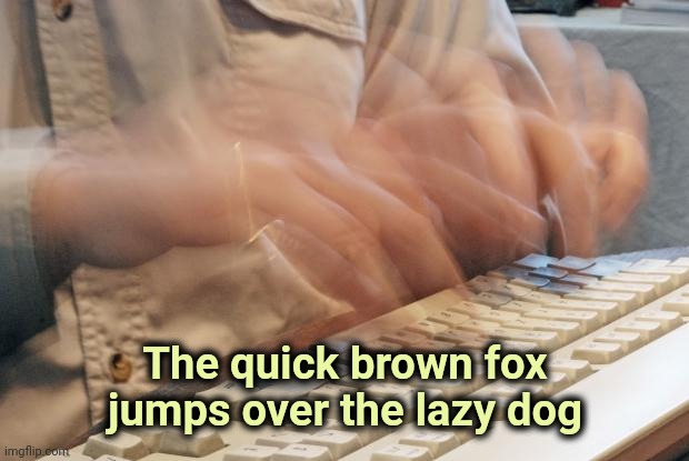 Typing Fast | The quick brown fox jumps over the lazy dog | image tagged in typing fast | made w/ Imgflip meme maker