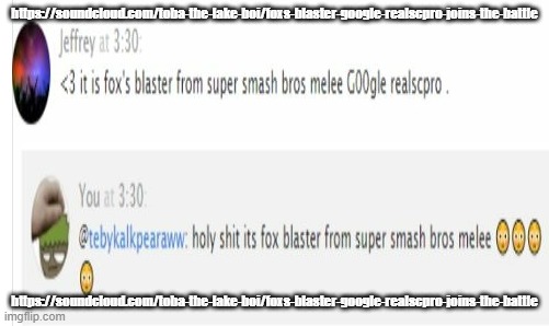 fox's blaster from super smash bros melee google realscpro for smash | https://soundcloud.com/toba-the-lake-boi/foxs-blaster-google-realscpro-joins-the-battle; https://soundcloud.com/toba-the-lake-boi/foxs-blaster-google-realscpro-joins-the-battle | made w/ Imgflip meme maker