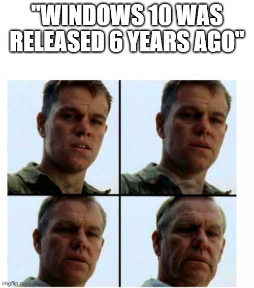 6 Years ago! (Yeah, I know that WIndows 11 now exists) | "WINDOWS 10 WAS RELEASED 6 YEARS AGO" | image tagged in tech | made w/ Imgflip meme maker