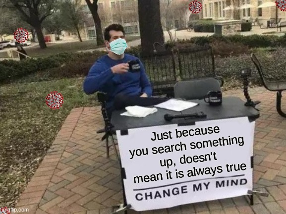 Change My Mind | Just because you search something up, doesn't mean it is always true | image tagged in memes,change my mind | made w/ Imgflip meme maker