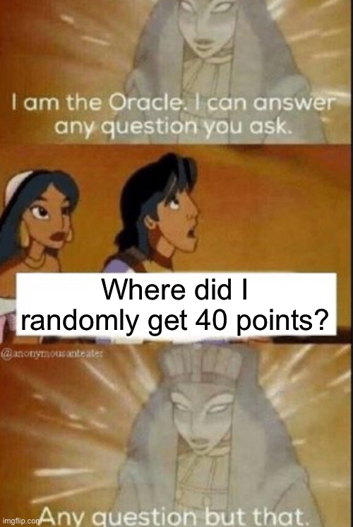 When I can’t find the meme which got an upvote | Where did I randomly get 40 points? | image tagged in the oracle | made w/ Imgflip meme maker