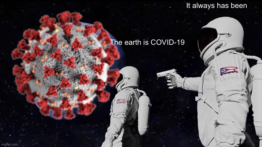 Always Has Been | It always has been; The earth is COVID-19 | image tagged in memes,always has been | made w/ Imgflip meme maker