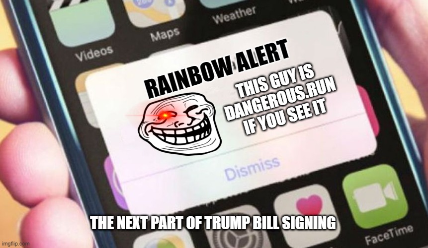 Presidential Alert | RAINBOW ALERT; THIS GUY IS DANGEROUS.RUN IF YOU SEE IT; THE NEXT PART OF TRUMP BILL SIGNING | image tagged in memes,presidential alert | made w/ Imgflip meme maker