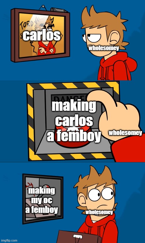tord picture button lever | carlos; wholesomey; making carlos a femboy; wholesomey; making my oc a femboy; wholesomey | image tagged in tord picture button lever | made w/ Imgflip meme maker