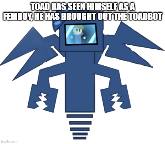 time to make world war 2 look like a ton of babys fighting over a bubble stick | TOAD HAS SEEN HIMSELF AS A FEMBOY, HE HAS BROUGHT OUT THE TOADBOT | image tagged in toad bot msmg night funkin | made w/ Imgflip meme maker
