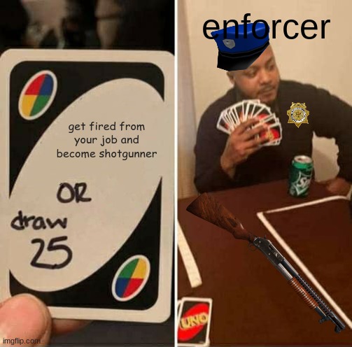 TDS memes (Tower defence simulator) | enforcer; get fired from your job and become shotgunner | image tagged in memes,uno draw 25 cards | made w/ Imgflip meme maker