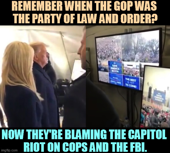 Support your local law enforcement. The Republicans won't. They're defending cop-killers. | REMEMBER WHEN THE GOP WAS 
THE PARTY OF LAW AND ORDER? NOW THEY'RE BLAMING THE CAPITOL 
RIOT ON COPS AND THE FBI. | image tagged in trump watched riot expressed disgust at low class supporters,republicans,hypocrisy,white supremacists,cop,killer | made w/ Imgflip meme maker