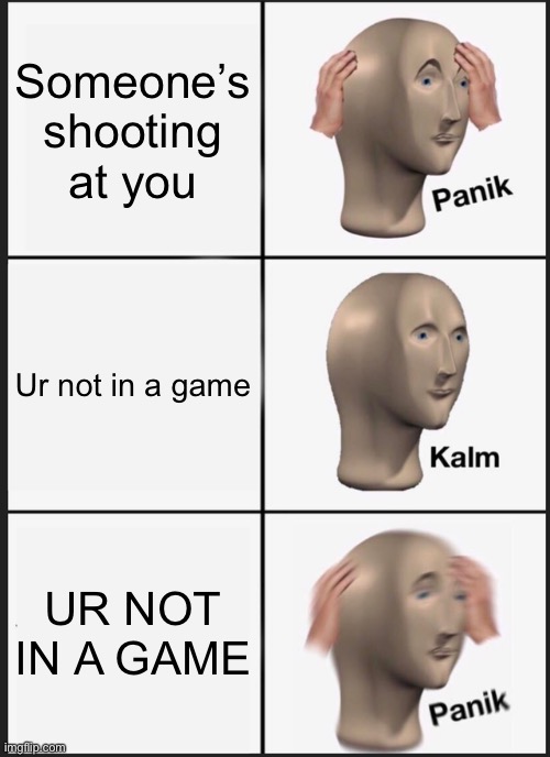 Run | Someone’s shooting at you; Ur not in a game; UR NOT IN A GAME | image tagged in memes,panik kalm panik | made w/ Imgflip meme maker