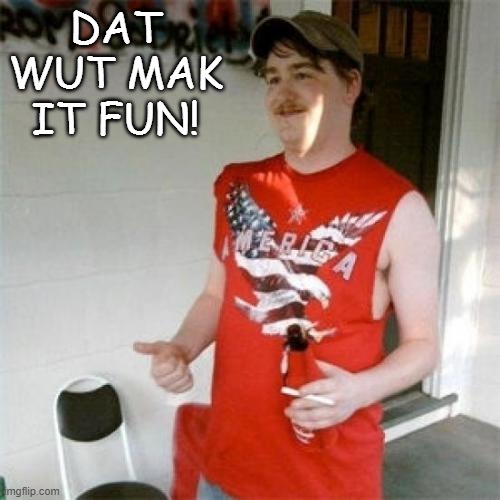 Redneck Randal Meme | DAT WUT MAK IT FUN! | image tagged in memes,redneck randal | made w/ Imgflip meme maker