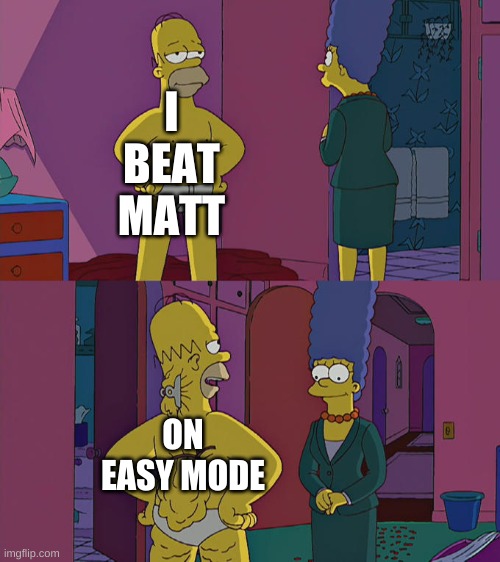 Homer Simpson's Back Fat | I BEAT MATT; ON EASY MODE | image tagged in homer simpson's back fat,matt,friday night funkin | made w/ Imgflip meme maker