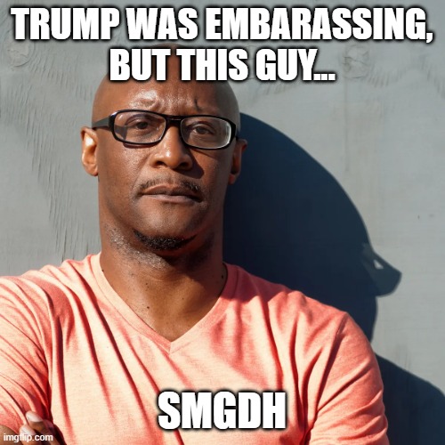 Say what? | TRUMP WAS EMBARASSING, BUT THIS GUY... SMGDH | image tagged in say what | made w/ Imgflip meme maker