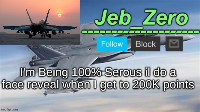 Jeb_Zero F-18 (Made by Uno) | I'm Being 100% Serous il do a face reveal when I get to 200K points | image tagged in jeb_zero f-14 made by uno | made w/ Imgflip meme maker