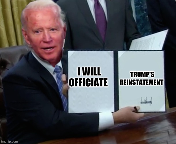 Biden executive order | TRUMP'S REINSTATEMENT; I WILL OFFICIATE | image tagged in biden executive order | made w/ Imgflip meme maker
