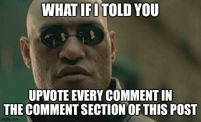 Matrix Morpheus | WHAT IF I TOLD YOU; UPVOTE EVERY COMMENT IN THE COMMENT SECTION OF THIS POST | image tagged in memes,matrix morpheus | made w/ Imgflip meme maker