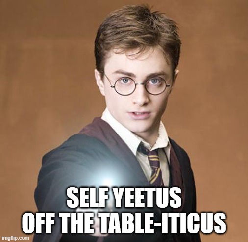 harry potter casting a spell | SELF YEETUS OFF THE TABLE-ITICUS | image tagged in harry potter casting a spell | made w/ Imgflip meme maker