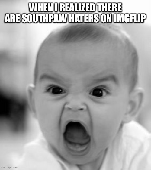 Angry Baby Meme | WHEN I REALIZED THERE ARE SOUTHPAW HATERS ON IMGFLIP | image tagged in memes,angry baby | made w/ Imgflip meme maker