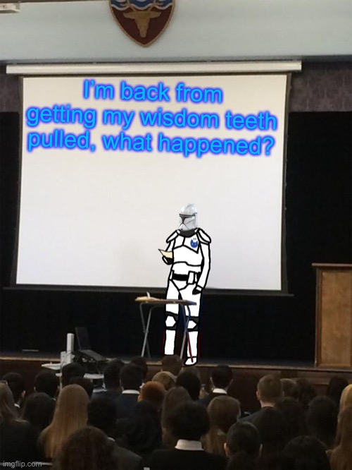 Clone trooper gives speech | I’m back from getting my wisdom teeth pulled, what happened? | image tagged in clone trooper gives speech | made w/ Imgflip meme maker