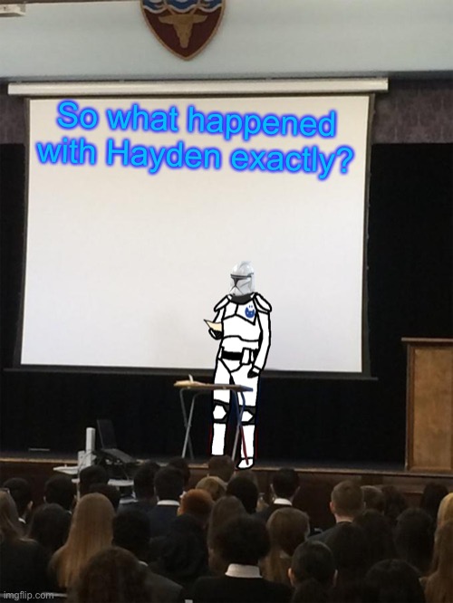 Clone trooper gives speech | So what happened with Hayden exactly? | image tagged in clone trooper gives speech | made w/ Imgflip meme maker