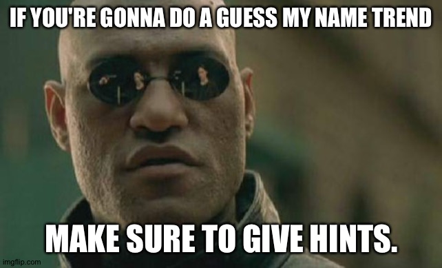 Matrix Morpheus | IF YOU'RE GONNA DO A GUESS MY NAME TREND; MAKE SURE TO GIVE HINTS. | image tagged in memes,matrix morpheus | made w/ Imgflip meme maker