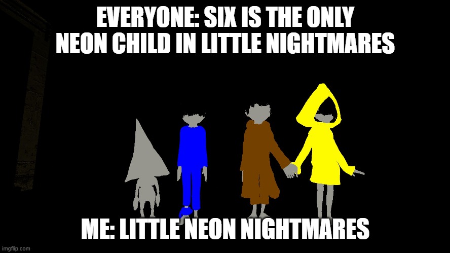 Little Neon Nightmares | EVERYONE: SIX IS THE ONLY NEON CHILD IN LITTLE NIGHTMARES; ME: LITTLE NEON NIGHTMARES | image tagged in video games | made w/ Imgflip meme maker