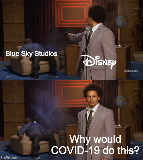 Blue Sky Studios was shut down | Blue Sky Studios; Disney; Why would COVID-19 do this? | image tagged in memes,who killed hannibal,disney,dank memes,funny memes,funny | made w/ Imgflip meme maker