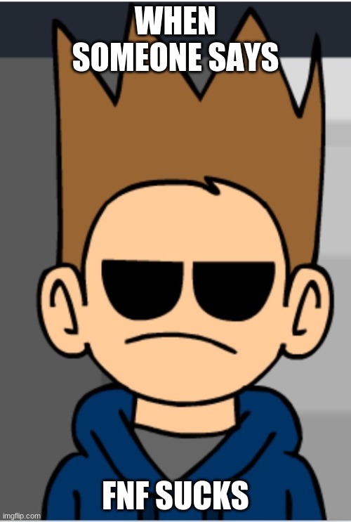 bruh | WHEN SOMEONE SAYS; FNF SUCKS | image tagged in eddsworld meme | made w/ Imgflip meme maker