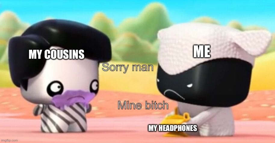 This is mine | ME; MY COUSINS; MY HEADPHONES | image tagged in this is mine | made w/ Imgflip meme maker