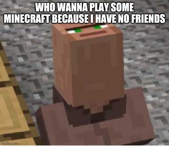 Obviously on bedrock | WHO WANNA PLAY SOME MINECRAFT BECAUSE I HAVE NO FRIENDS | image tagged in minecraft villager looking up | made w/ Imgflip meme maker