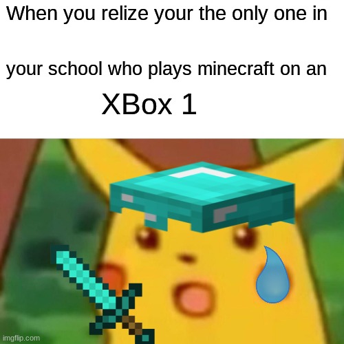 Surprised Pikachu Meme | When you relize your the only one in; your school who plays minecraft on an; XBox 1 | image tagged in memes,surprised pikachu | made w/ Imgflip meme maker