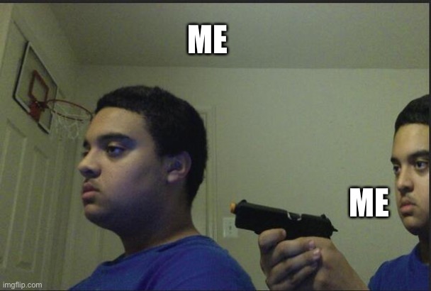Trust Nobody, Not Even Yourself | ME ME | image tagged in trust nobody not even yourself | made w/ Imgflip meme maker