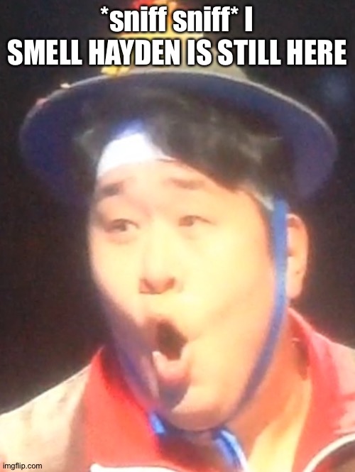 Pogging Seyoon | *sniff sniff* I SMELL HAYDEN IS STILL HERE | image tagged in pogging seyoon | made w/ Imgflip meme maker