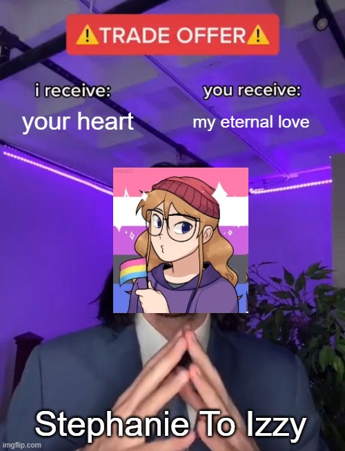 Trade Offer | your heart; my eternal love; Stephanie To Izzy | image tagged in trade offer | made w/ Imgflip meme maker