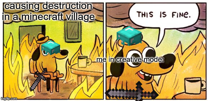 ah yes a village ima do some destruction here. | causing destruction in a minecraft village; me in creative mode: | image tagged in memes,this is fine | made w/ Imgflip meme maker