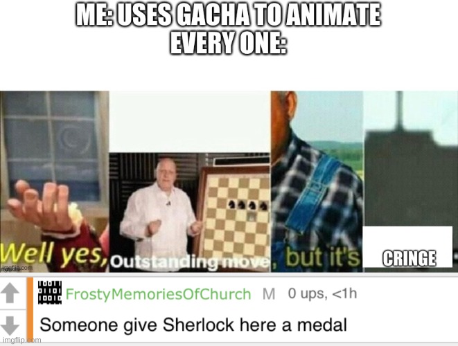 well guess i am cringe ;( | image tagged in someone give sherlock here a medal | made w/ Imgflip meme maker