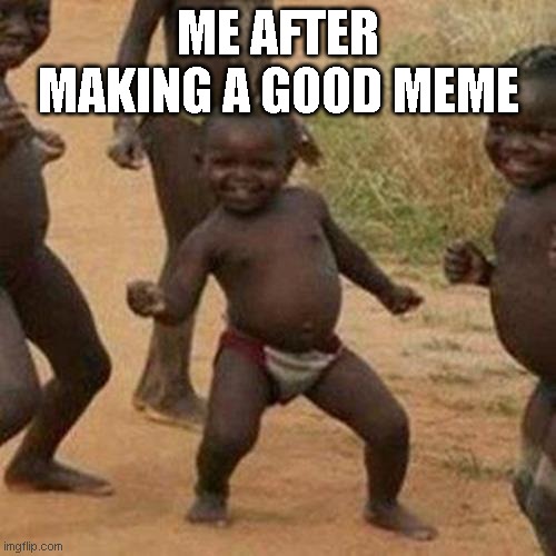 Hi | ME AFTER MAKING A GOOD MEME | image tagged in memes,third world success kid | made w/ Imgflip meme maker