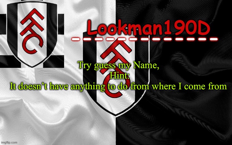 Lookman190D template made by UnoReverse_Official | Try guess my Name, 

Hint:
It doesn’t have anything to do from where I come from | image tagged in lookman190d template made by unoreverse_official | made w/ Imgflip meme maker