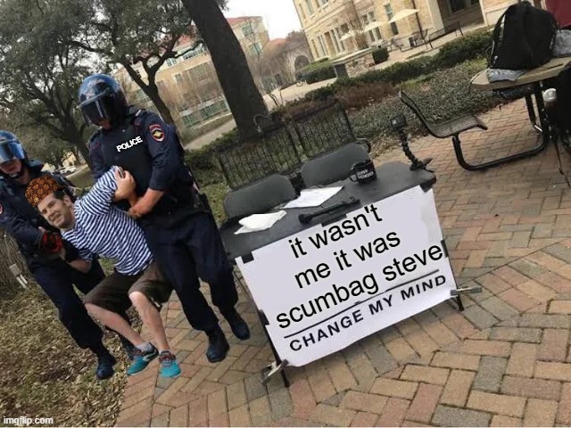 Change My Mind Guy Arrested | POLICE; it wasn't me it was scumbag steve | image tagged in change my mind guy arrested,funny | made w/ Imgflip meme maker