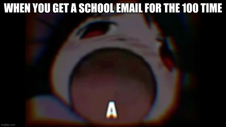 A | WHEN YOU GET A SCHOOL EMAIL FOR THE 100 TIME | image tagged in anime meme | made w/ Imgflip meme maker