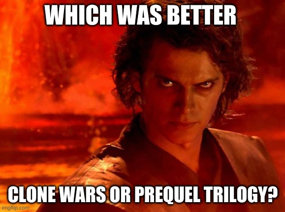 Use comments | WHICH WAS BETTER; CLONE WARS OR PREQUEL TRILOGY? | image tagged in memes,you underestimate my power | made w/ Imgflip meme maker