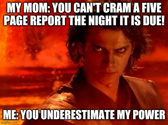 I'm such a procrastinator | MY MOM: YOU CAN'T CRAM A FIVE PAGE REPORT THE NIGHT IT IS DUE! ME: YOU UNDERESTIMATE MY POWER | image tagged in memes,you underestimate my power | made w/ Imgflip meme maker