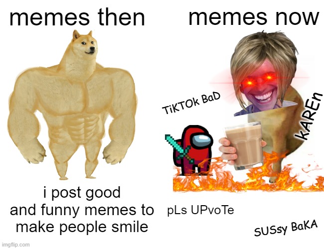 E | memes then; memes now; TiKTOk BaD; kAREn; i post good and funny memes to make people smile; pLs UPvoTe; SUSsy BaKA | image tagged in memes | made w/ Imgflip meme maker