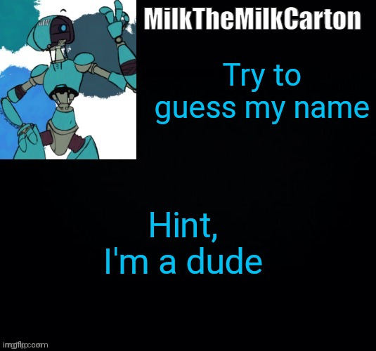MilktheMilkCarton but he's no longer simping for a robot | Try to guess my name; Hint, I'm a dude | image tagged in milkthemilkcarton but he's simping for a robot | made w/ Imgflip meme maker