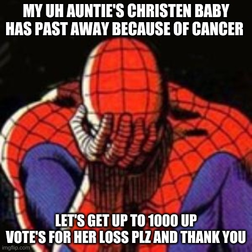 baby died because of cancer |  MY UH AUNTIE'S CHRISTEN BABY HAS PAST AWAY BECAUSE OF CANCER; LET'S GET UP TO 1000 UP VOTE'S FOR HER LOSS PLZ AND THANK YOU | image tagged in memes,sad spiderman,spiderman | made w/ Imgflip meme maker