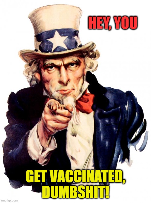 Uncle Sam | HEY, YOU; GET VACCINATED, DUMBSHIT! | image tagged in memes,uncle sam | made w/ Imgflip meme maker