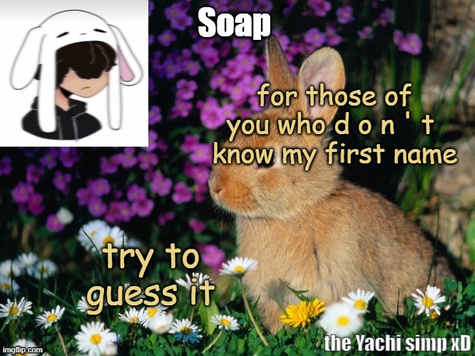 bc trend it's 5 letters btw | for those of you who d o n ' t 
know my first name; try to guess it | image tagged in soap bunny temp ty yachi 3 | made w/ Imgflip meme maker